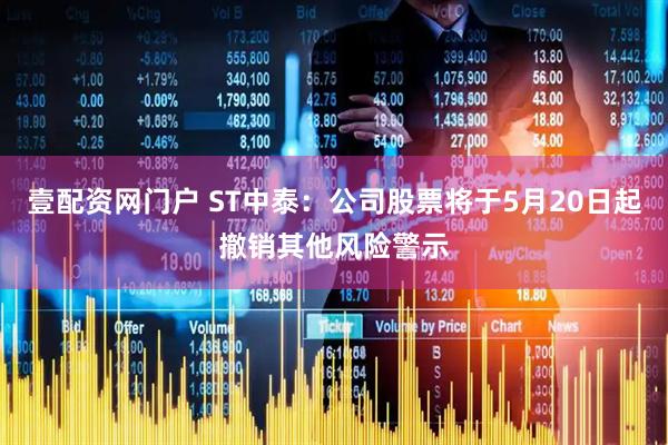 壹配资网门户 ST中泰：公司股票将于5月20日起撤销其他风险警示