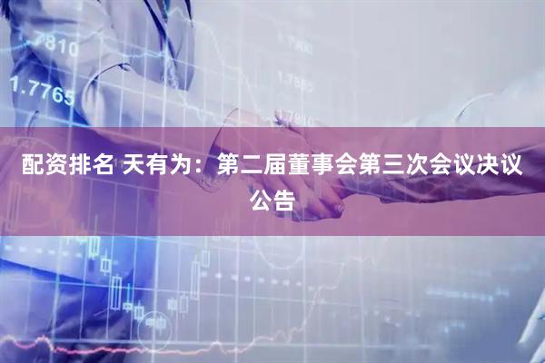配资排名 天有为：第二届董事会第三次会议决议公告