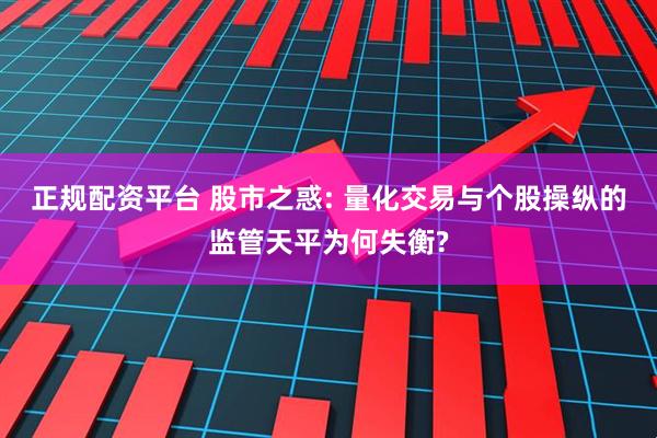 正规配资平台 股市之惑: 量化交易与个股操纵的监管天平为何失衡?