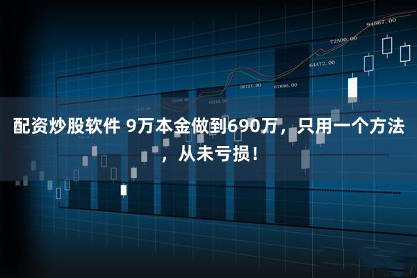 配资炒股软件 9万本金做到690万，只用一个方法，从未亏损！