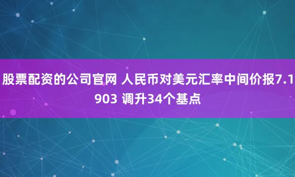 股票配资的公司官网 人民币对美元汇率中间价报7.1903 调升34个基点
