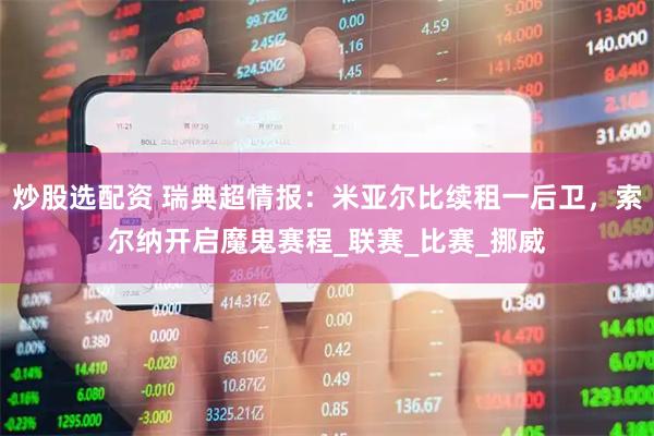 炒股选配资 瑞典超情报：米亚尔比续租一后卫，索尔纳开启魔鬼赛程_联赛_比赛_挪威