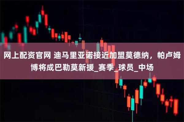 网上配资官网 迪马里亚诺接近加盟莫德纳，帕卢姆博将成巴勒莫新援_赛季_球员_中场
