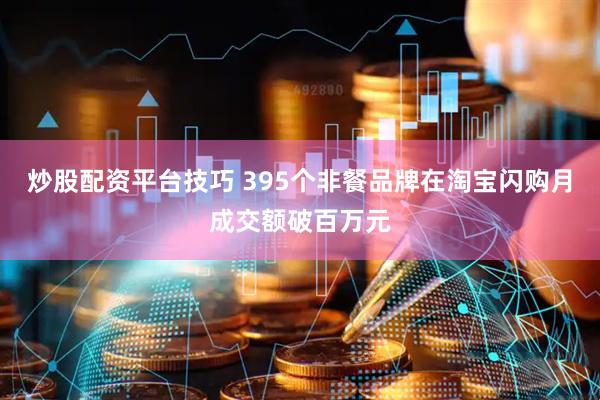 炒股配资平台技巧 395个非餐品牌在淘宝闪购月成交额破百万元