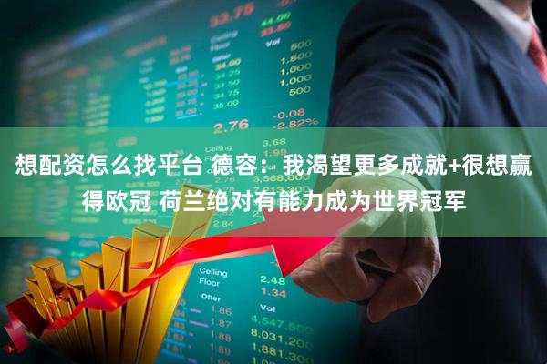 想配资怎么找平台 德容：我渴望更多成就+很想赢得欧冠 荷兰绝对有能力成为世界冠军