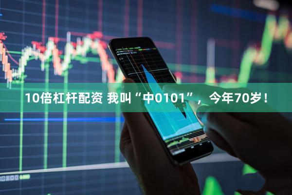 10倍杠杆配资 我叫“中0101”，今年70岁！