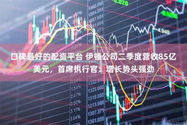 口碑最好的配资平台 伊顿公司二季度营收85亿美元，首席执行官：增长势头强劲