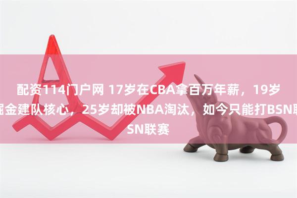 配资114门户网 17岁在CBA拿百万年薪，19岁成掘金建队核心，25岁却被NBA淘汰，如今只能打BSN联赛