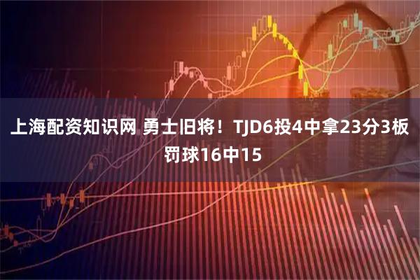 上海配资知识网 勇士旧将！TJD6投4中拿23分3板 罚球16中15