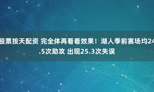 股票按天配资 完全体再看看效果！湖人季前赛场均24.5次助攻 出现25.3次失误